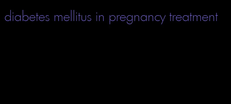 diabetes mellitus in pregnancy treatment