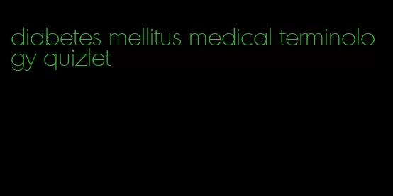 diabetes mellitus medical terminology quizlet