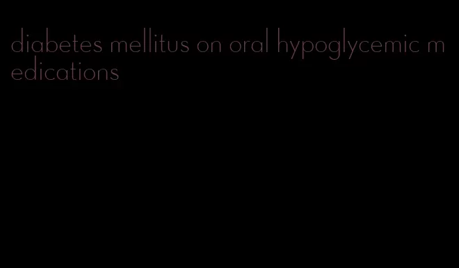 diabetes mellitus on oral hypoglycemic medications