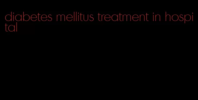 diabetes mellitus treatment in hospital