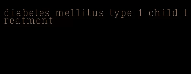 diabetes mellitus type 1 child treatment