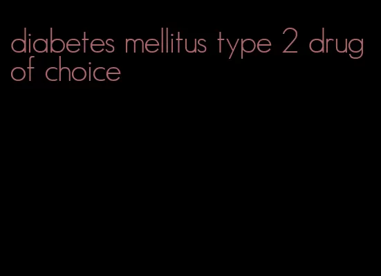 diabetes mellitus type 2 drug of choice