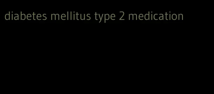 diabetes mellitus type 2 medication