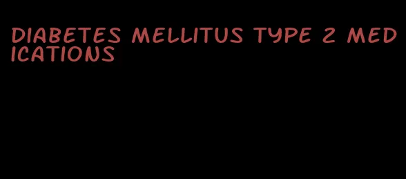 diabetes mellitus type 2 medications