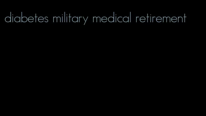 diabetes military medical retirement