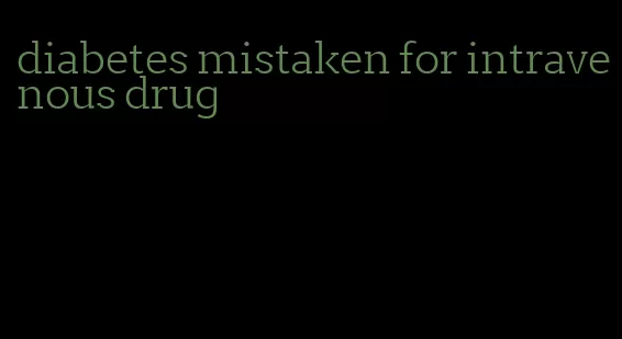 diabetes mistaken for intravenous drug