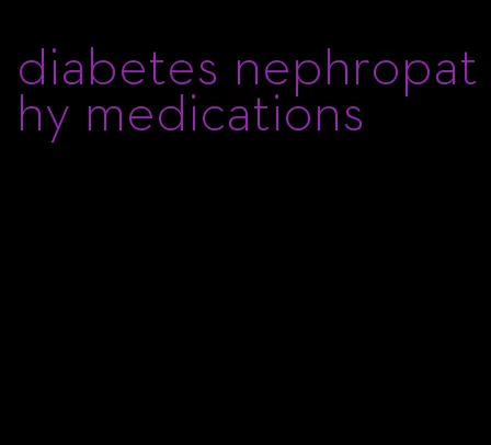 diabetes nephropathy medications