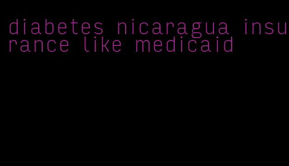 diabetes nicaragua insurance like medicaid