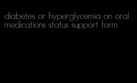 diabetes or hyperglycemia on oral medications status support form