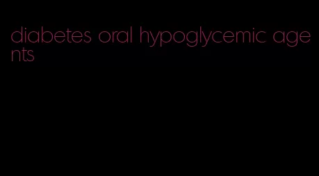 diabetes oral hypoglycemic agents