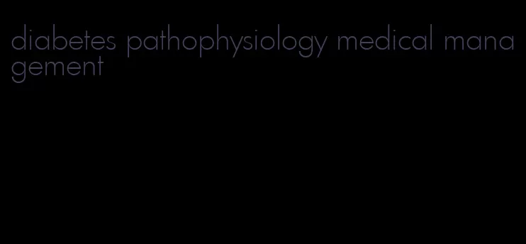 diabetes pathophysiology medical management