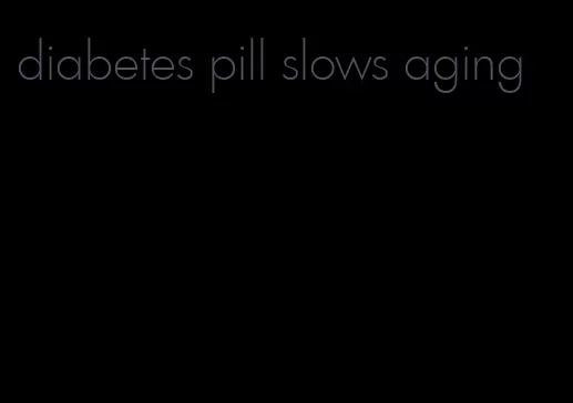 diabetes pill slows aging