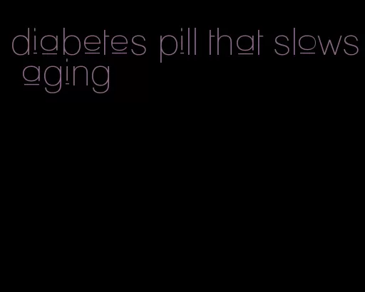 diabetes pill that slows aging