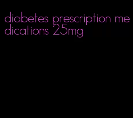 diabetes prescription medications 25mg