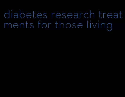 diabetes research treatments for those living