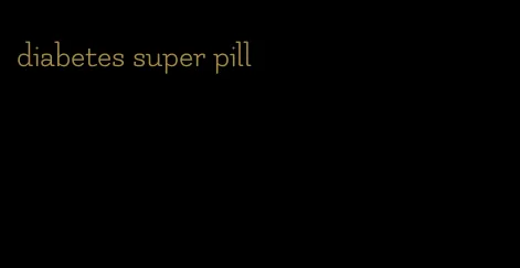 diabetes super pill