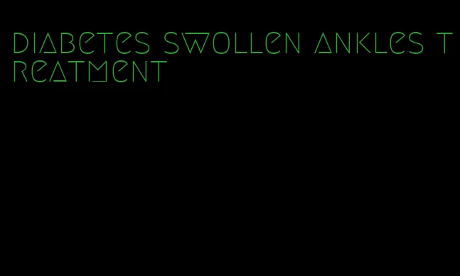 diabetes swollen ankles treatment