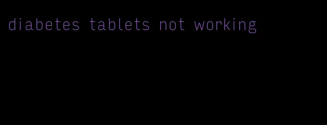 diabetes tablets not working