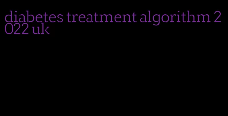 diabetes treatment algorithm 2022 uk