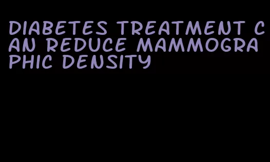 diabetes treatment can reduce mammographic density