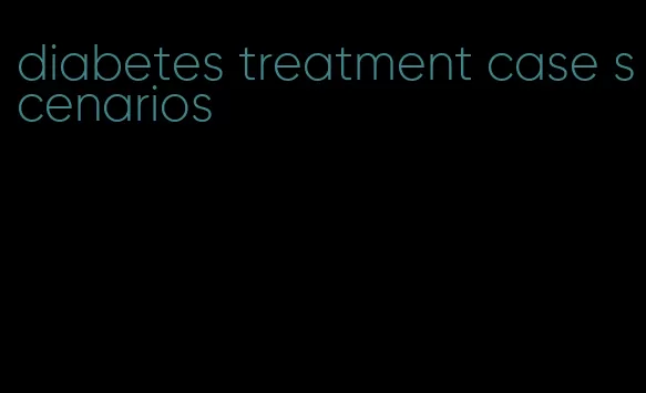 diabetes treatment case scenarios