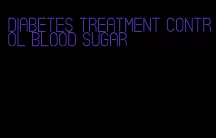 diabetes treatment control blood sugar