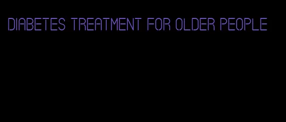 diabetes treatment for older people