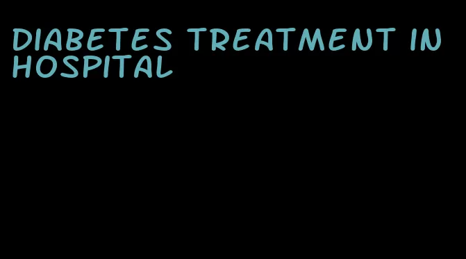 diabetes treatment in hospital