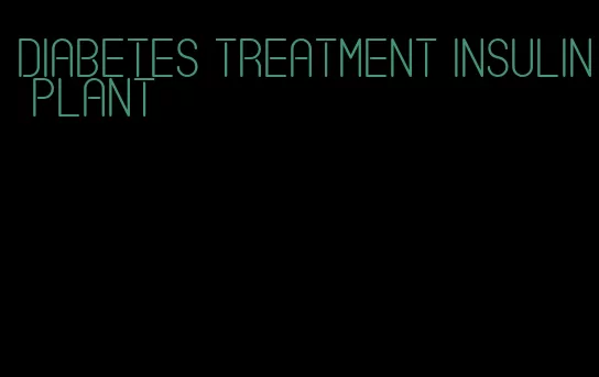 diabetes treatment insulin plant