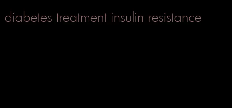 diabetes treatment insulin resistance