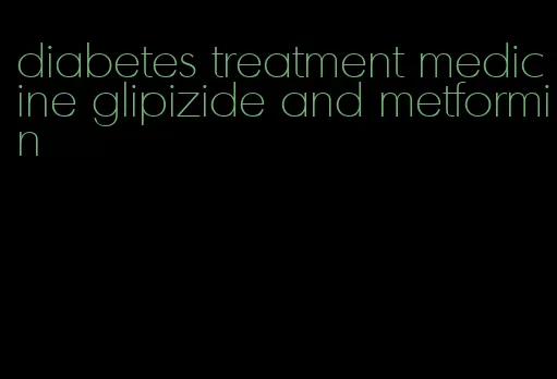 diabetes treatment medicine glipizide and metformin