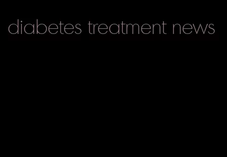 diabetes treatment news