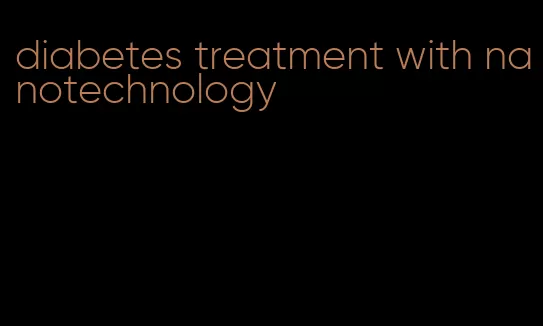 diabetes treatment with nanotechnology