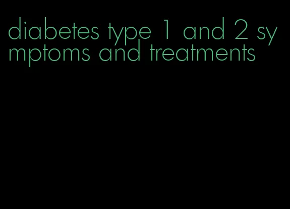 diabetes type 1 and 2 symptoms and treatments