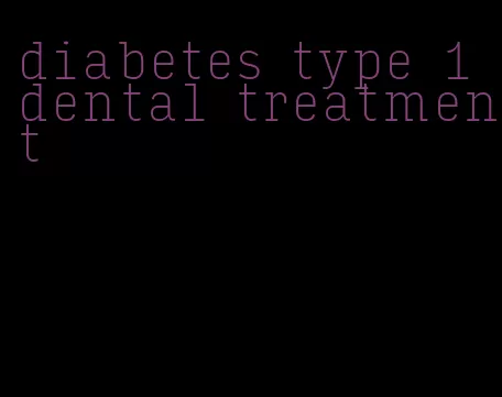 diabetes type 1 dental treatment