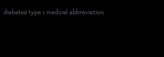 diabetes type 1 medical abbreviation