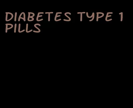 diabetes type 1 pills