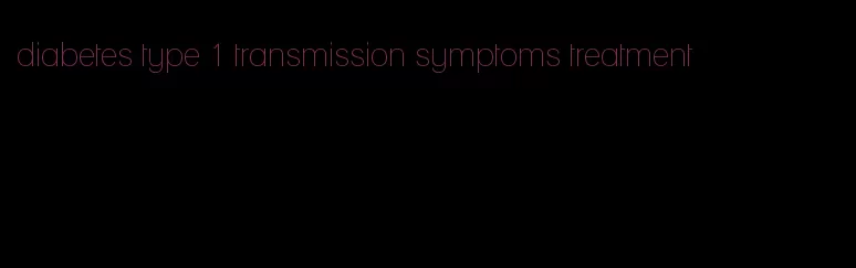 diabetes type 1 transmission symptoms treatment