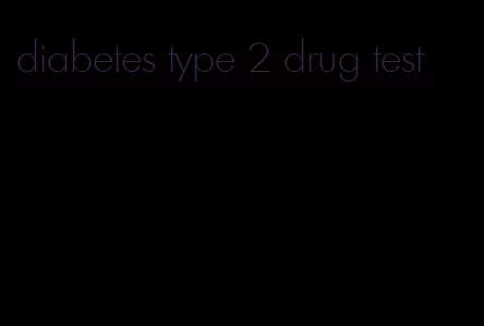 diabetes type 2 drug test