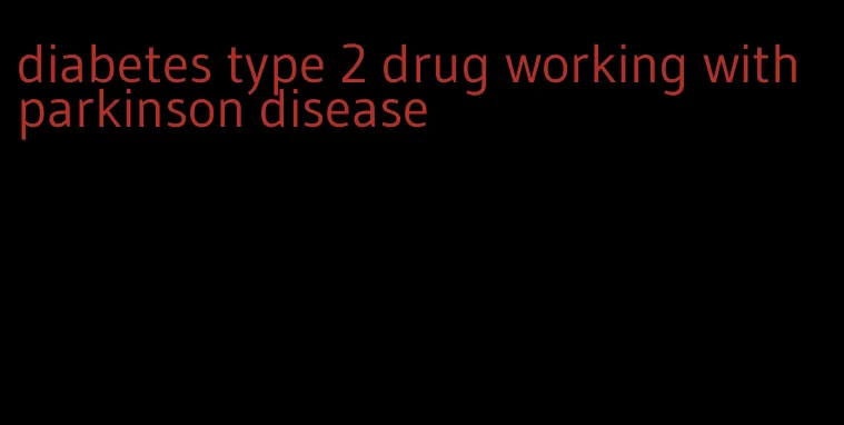 diabetes type 2 drug working with parkinson disease