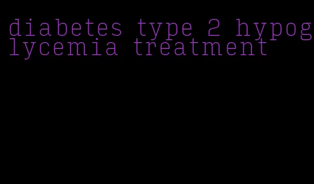 diabetes type 2 hypoglycemia treatment