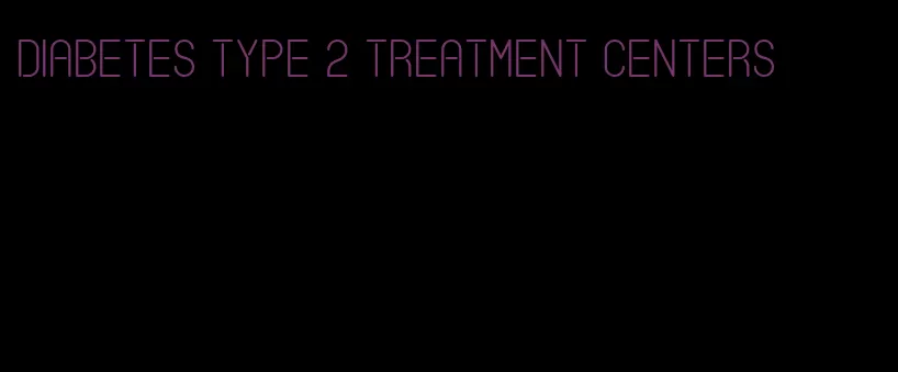 diabetes type 2 treatment centers