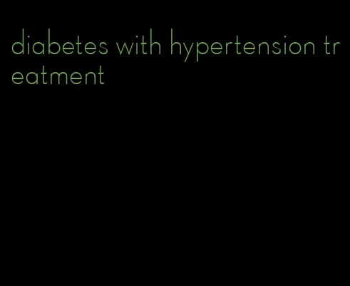 diabetes with hypertension treatment