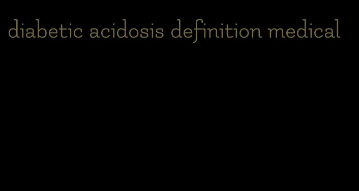 diabetic acidosis definition medical