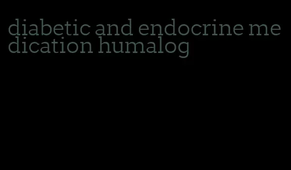 diabetic and endocrine medication humalog