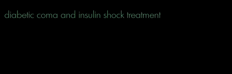 diabetic coma and insulin shock treatment