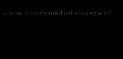 diabetic coma medical abbreviation