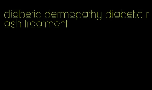 diabetic dermopathy diabetic rash treatment