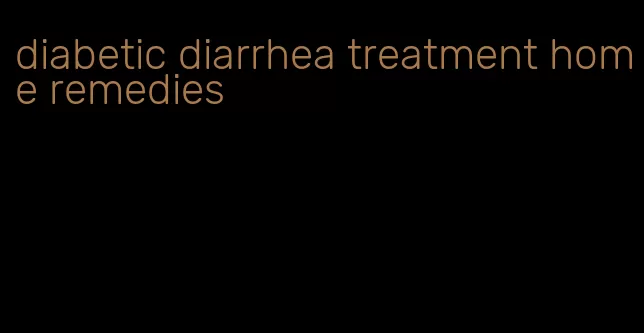 diabetic diarrhea treatment home remedies