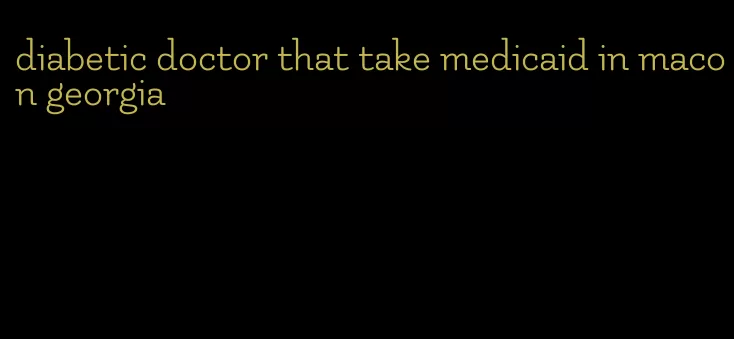 diabetic doctor that take medicaid in macon georgia